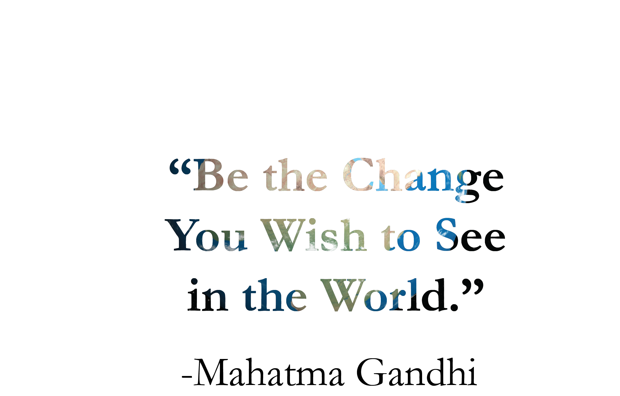 "Be the Change You Wish to See in the World." -Mahatma Gandhi motivational quote
