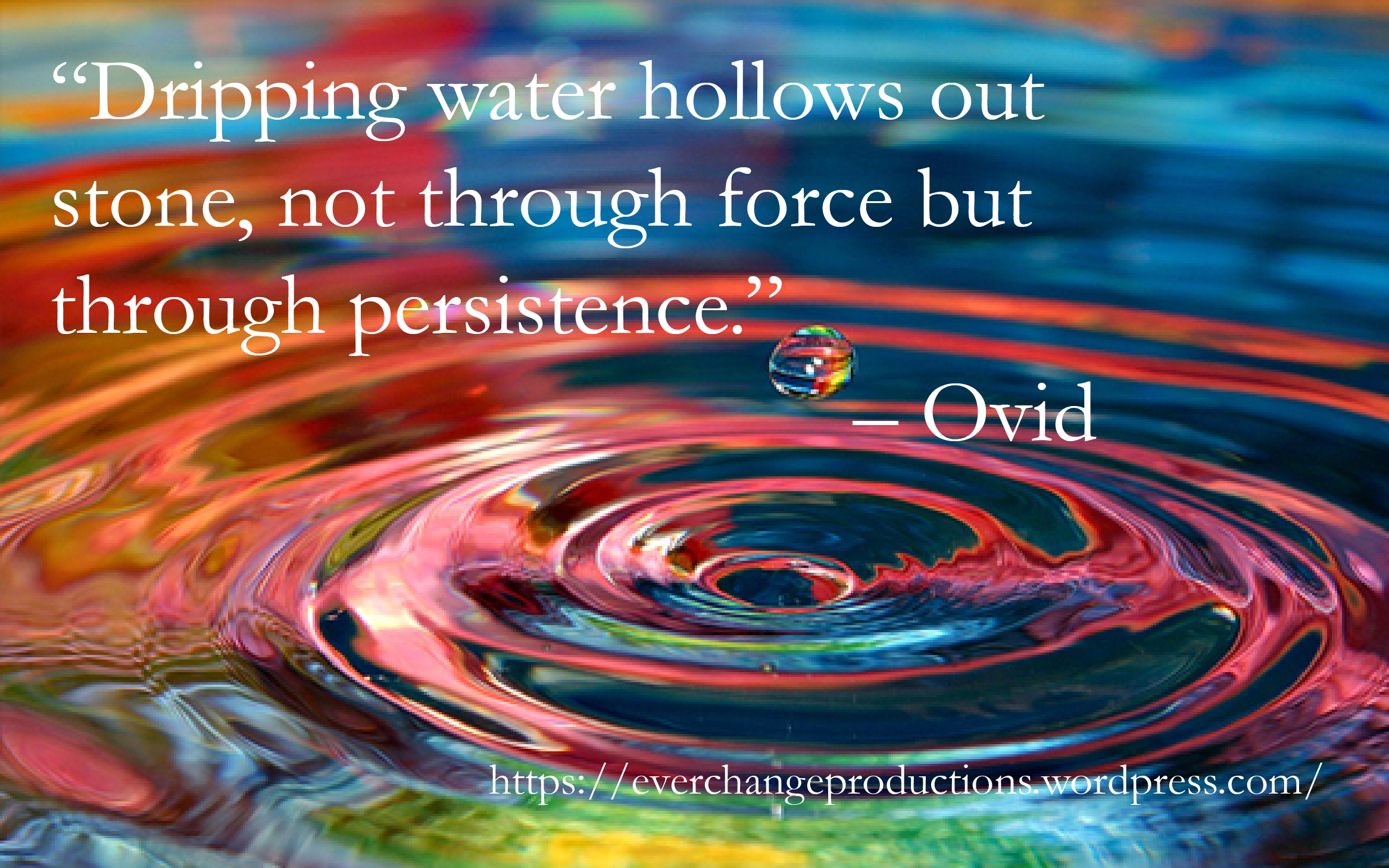 “Dripping water hollows out stone, not through force but through persistence.” – Ovid motivational quote