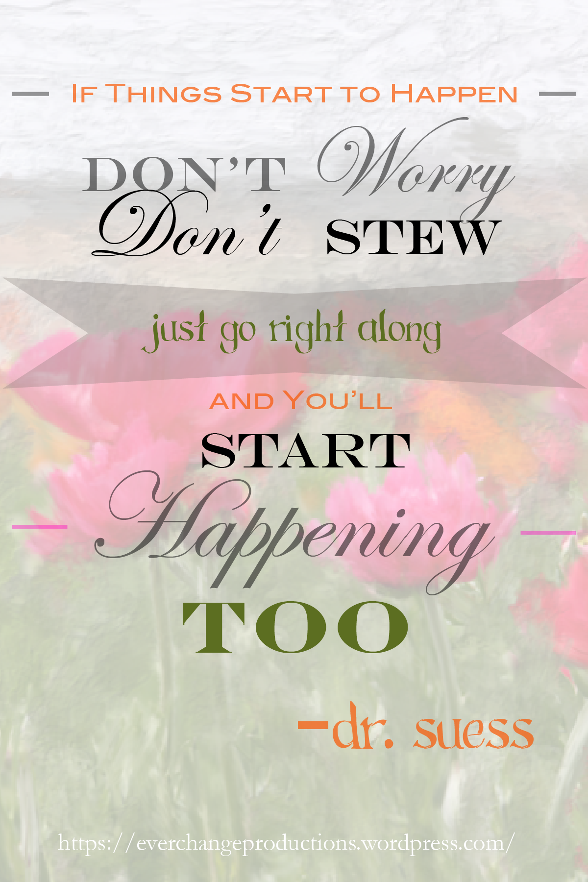 “If things start to happen, don't worry, don't stew, just go right along and you'll start happening too.” -Dr. Suess motivational quote