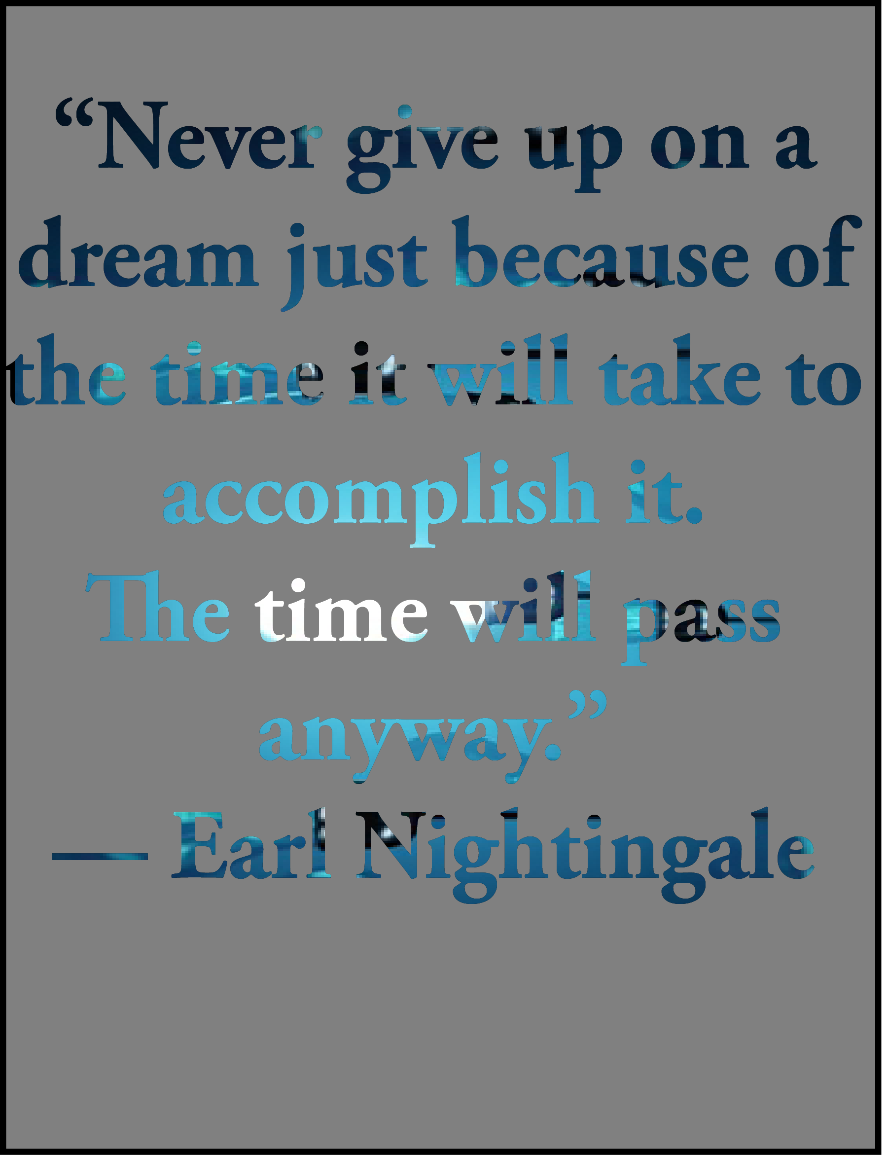 “Never give up on a dream just because of the time it will take to accomplish it. The time will pass anyway.” — Earl Nightingale inspirational quote